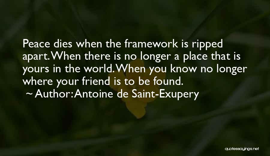 Antoine De Saint-Exupery Quotes: Peace Dies When The Framework Is Ripped Apart. When There Is No Longer A Place That Is Yours In The