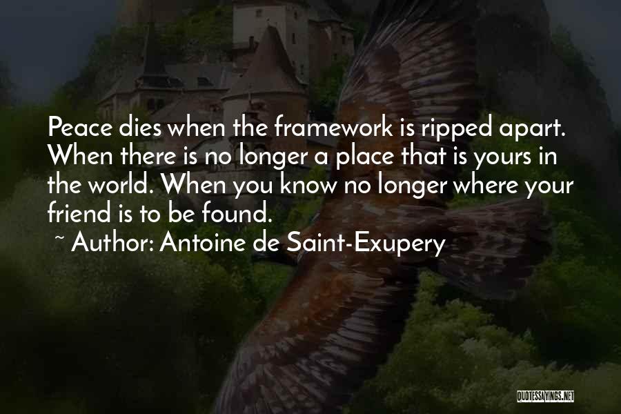 Antoine De Saint-Exupery Quotes: Peace Dies When The Framework Is Ripped Apart. When There Is No Longer A Place That Is Yours In The