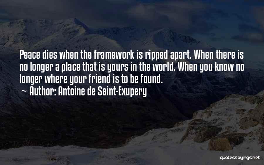 Antoine De Saint-Exupery Quotes: Peace Dies When The Framework Is Ripped Apart. When There Is No Longer A Place That Is Yours In The