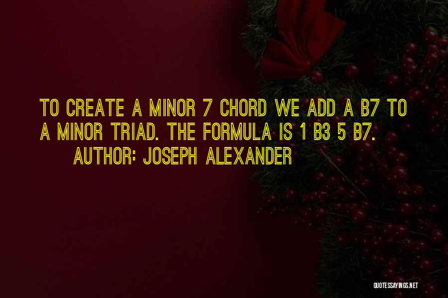 Joseph Alexander Quotes: To Create A Minor 7 Chord We Add A B7 To A Minor Triad. The Formula Is 1 B3 5