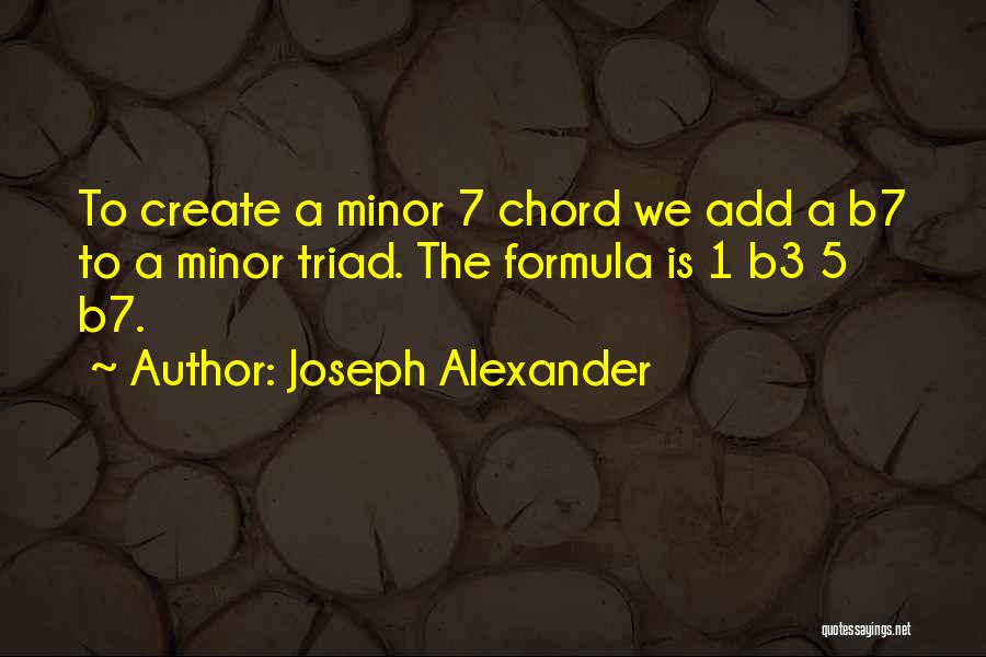 Joseph Alexander Quotes: To Create A Minor 7 Chord We Add A B7 To A Minor Triad. The Formula Is 1 B3 5