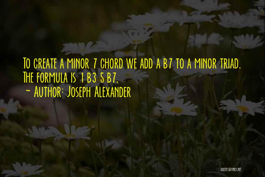 Joseph Alexander Quotes: To Create A Minor 7 Chord We Add A B7 To A Minor Triad. The Formula Is 1 B3 5