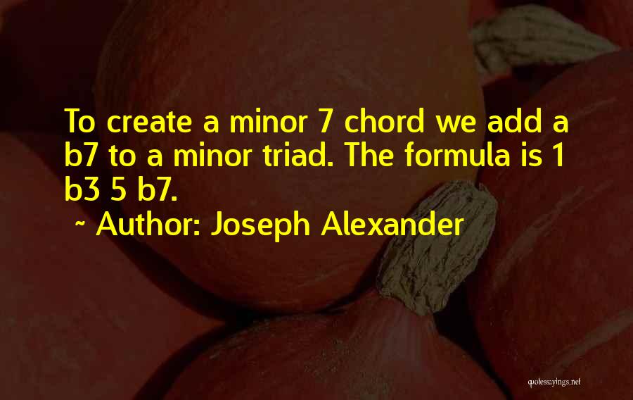 Joseph Alexander Quotes: To Create A Minor 7 Chord We Add A B7 To A Minor Triad. The Formula Is 1 B3 5