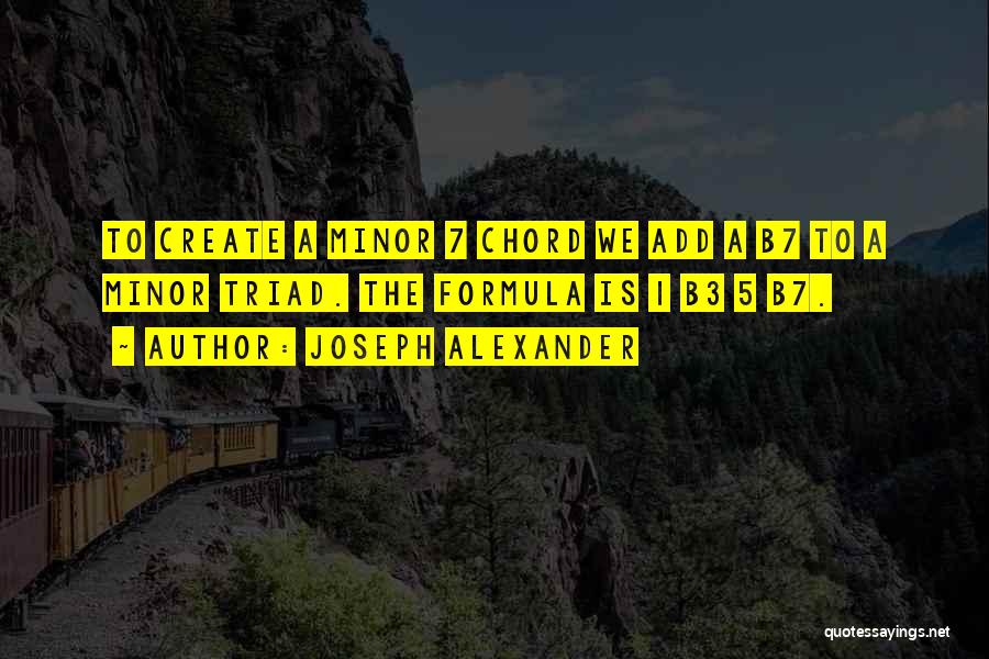 Joseph Alexander Quotes: To Create A Minor 7 Chord We Add A B7 To A Minor Triad. The Formula Is 1 B3 5
