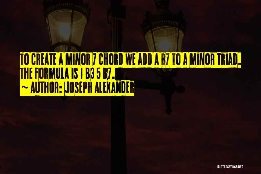 Joseph Alexander Quotes: To Create A Minor 7 Chord We Add A B7 To A Minor Triad. The Formula Is 1 B3 5