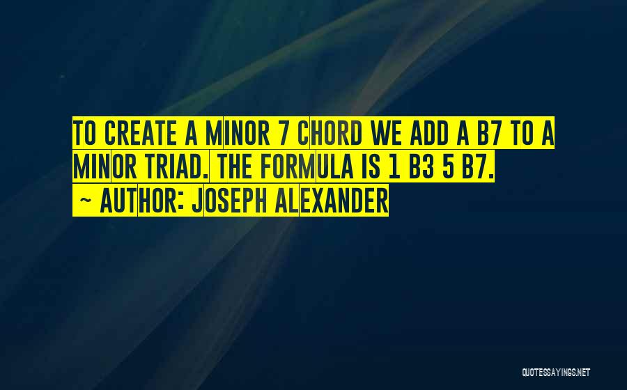Joseph Alexander Quotes: To Create A Minor 7 Chord We Add A B7 To A Minor Triad. The Formula Is 1 B3 5