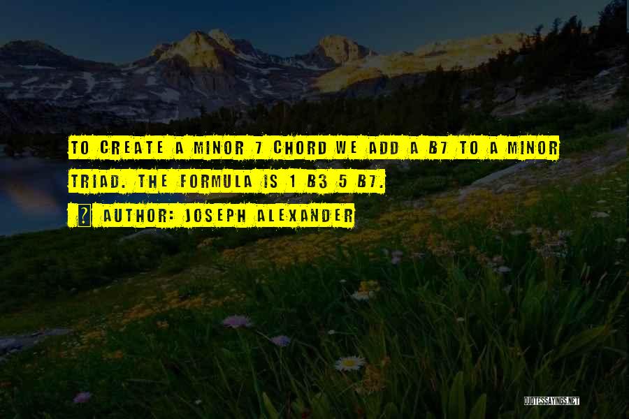 Joseph Alexander Quotes: To Create A Minor 7 Chord We Add A B7 To A Minor Triad. The Formula Is 1 B3 5