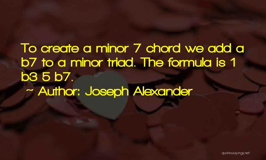 Joseph Alexander Quotes: To Create A Minor 7 Chord We Add A B7 To A Minor Triad. The Formula Is 1 B3 5
