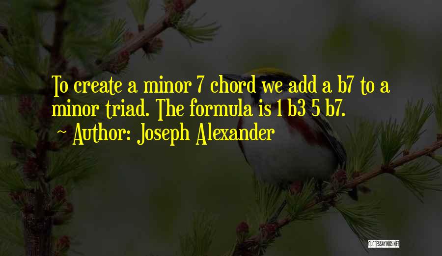 Joseph Alexander Quotes: To Create A Minor 7 Chord We Add A B7 To A Minor Triad. The Formula Is 1 B3 5