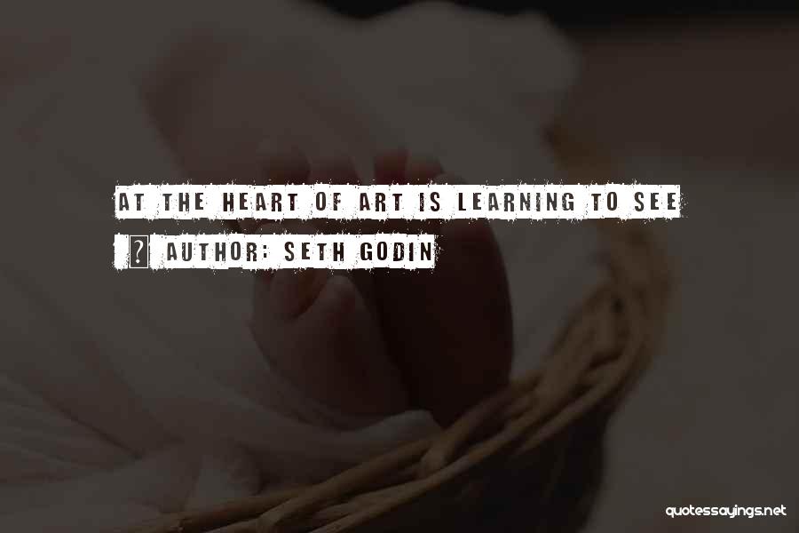 Seth Godin Quotes: At The Heart Of Art Is Learning To See