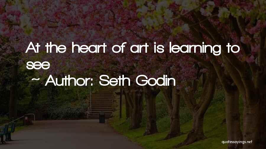 Seth Godin Quotes: At The Heart Of Art Is Learning To See