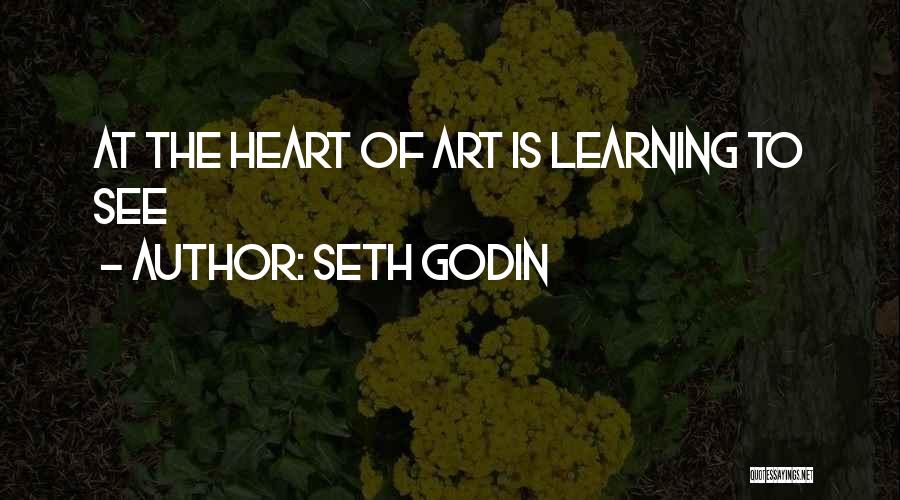 Seth Godin Quotes: At The Heart Of Art Is Learning To See