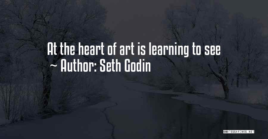 Seth Godin Quotes: At The Heart Of Art Is Learning To See