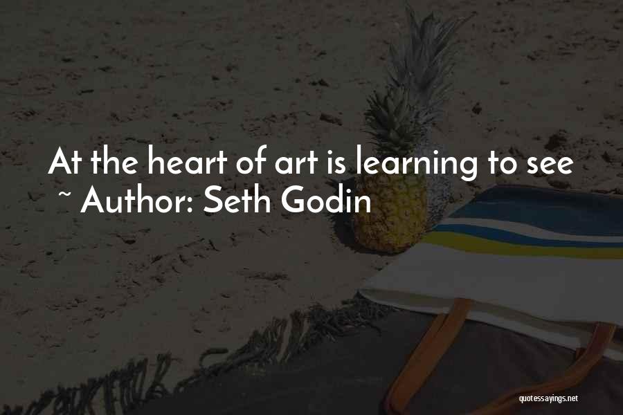 Seth Godin Quotes: At The Heart Of Art Is Learning To See