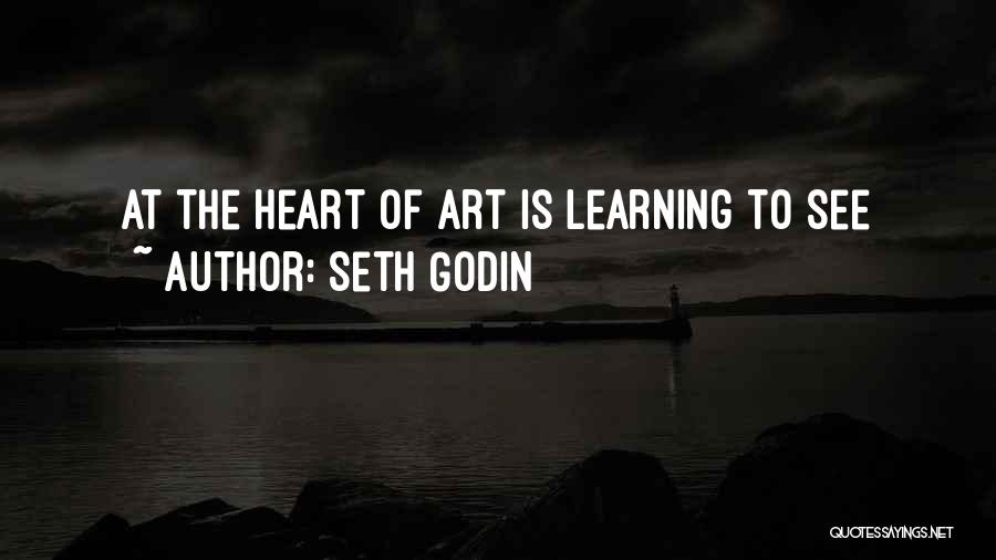 Seth Godin Quotes: At The Heart Of Art Is Learning To See