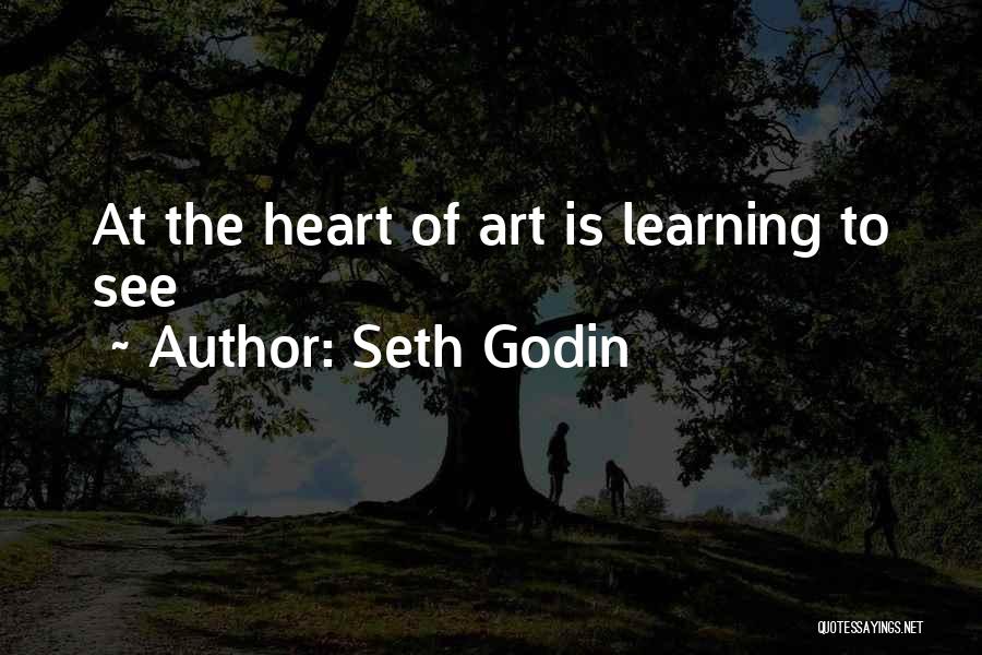 Seth Godin Quotes: At The Heart Of Art Is Learning To See