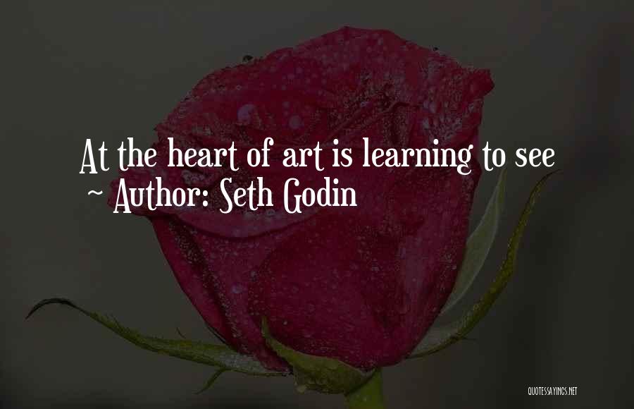 Seth Godin Quotes: At The Heart Of Art Is Learning To See