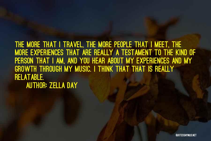 Zella Day Quotes: The More That I Travel, The More People That I Meet, The More Experiences That Are Really A Testament To