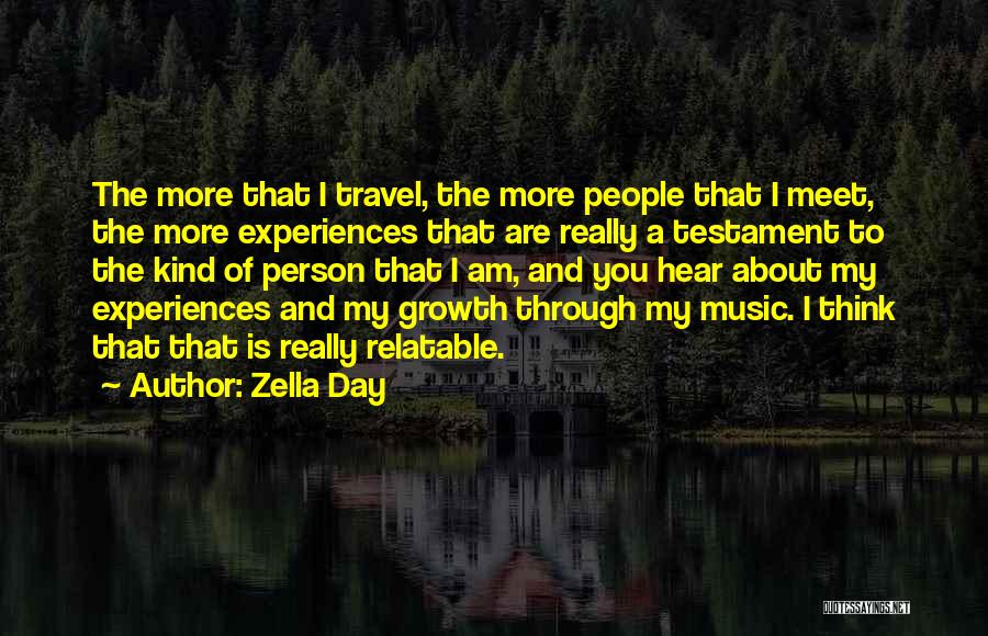 Zella Day Quotes: The More That I Travel, The More People That I Meet, The More Experiences That Are Really A Testament To