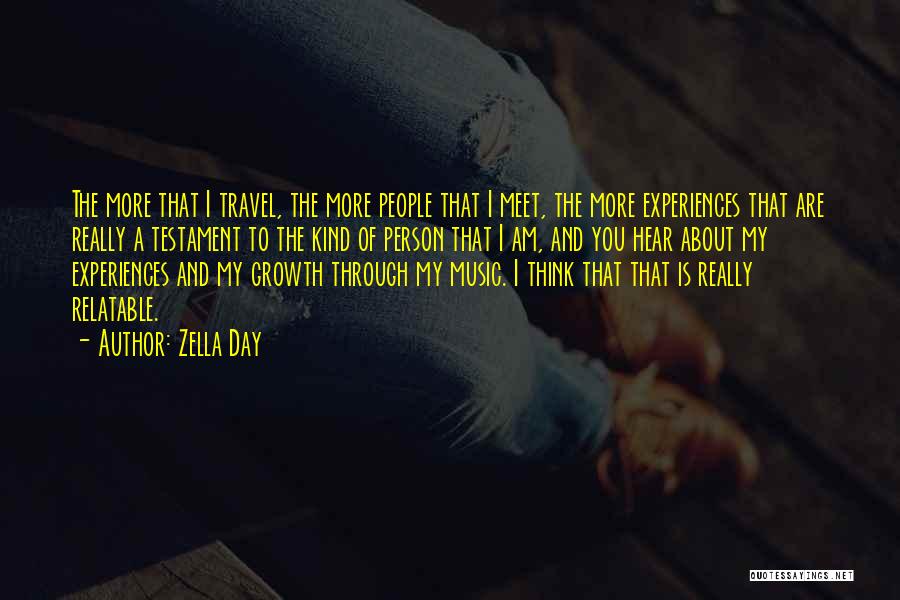 Zella Day Quotes: The More That I Travel, The More People That I Meet, The More Experiences That Are Really A Testament To