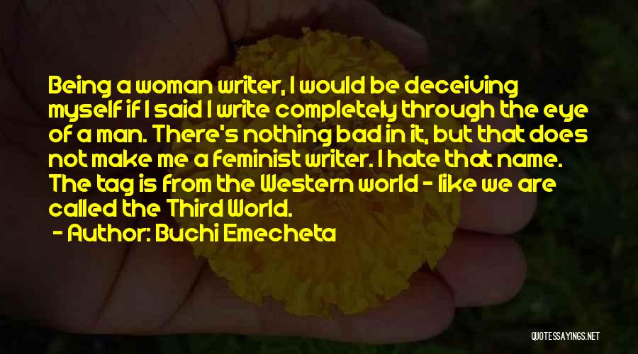 Buchi Emecheta Quotes: Being A Woman Writer, I Would Be Deceiving Myself If I Said I Write Completely Through The Eye Of A