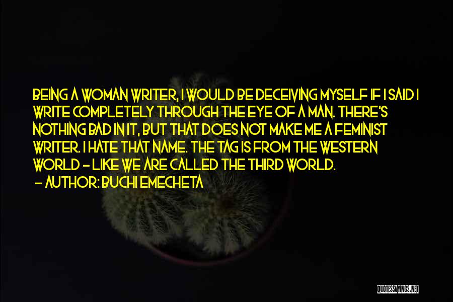 Buchi Emecheta Quotes: Being A Woman Writer, I Would Be Deceiving Myself If I Said I Write Completely Through The Eye Of A