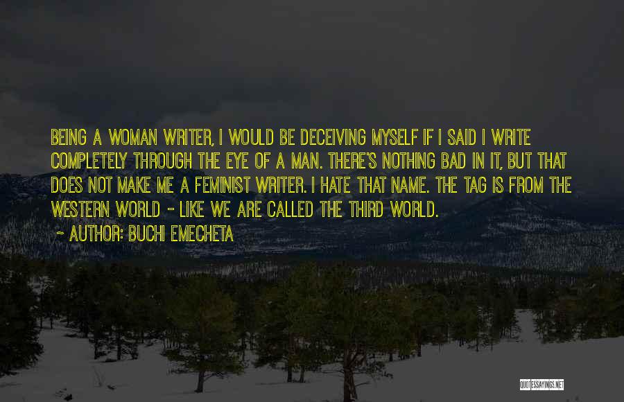 Buchi Emecheta Quotes: Being A Woman Writer, I Would Be Deceiving Myself If I Said I Write Completely Through The Eye Of A