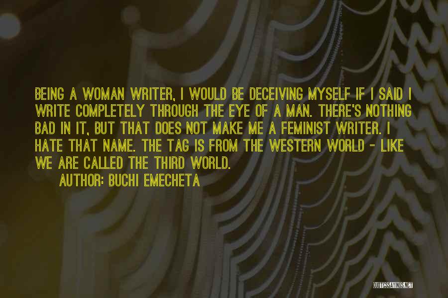 Buchi Emecheta Quotes: Being A Woman Writer, I Would Be Deceiving Myself If I Said I Write Completely Through The Eye Of A