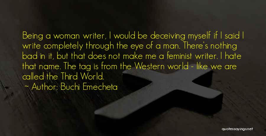 Buchi Emecheta Quotes: Being A Woman Writer, I Would Be Deceiving Myself If I Said I Write Completely Through The Eye Of A