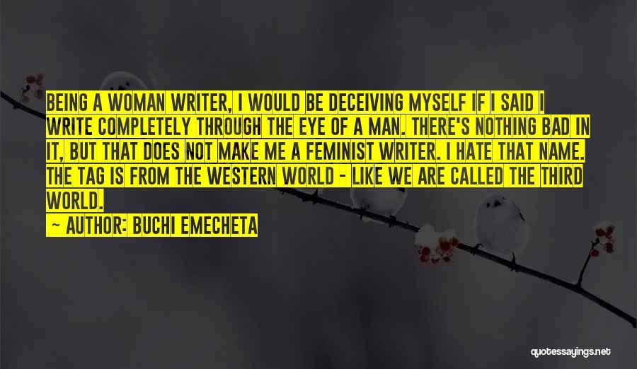 Buchi Emecheta Quotes: Being A Woman Writer, I Would Be Deceiving Myself If I Said I Write Completely Through The Eye Of A