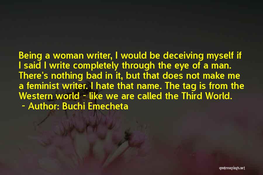 Buchi Emecheta Quotes: Being A Woman Writer, I Would Be Deceiving Myself If I Said I Write Completely Through The Eye Of A