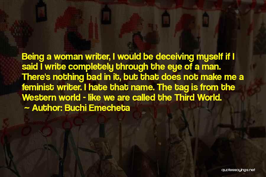 Buchi Emecheta Quotes: Being A Woman Writer, I Would Be Deceiving Myself If I Said I Write Completely Through The Eye Of A