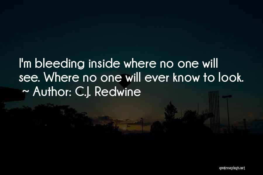 C.J. Redwine Quotes: I'm Bleeding Inside Where No One Will See. Where No One Will Ever Know To Look.