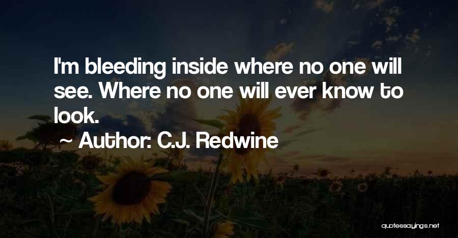 C.J. Redwine Quotes: I'm Bleeding Inside Where No One Will See. Where No One Will Ever Know To Look.