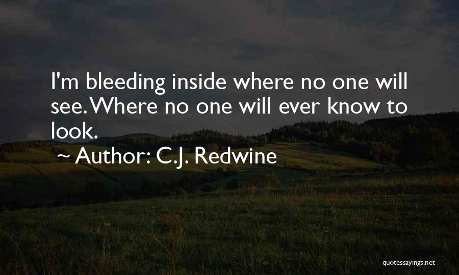 C.J. Redwine Quotes: I'm Bleeding Inside Where No One Will See. Where No One Will Ever Know To Look.