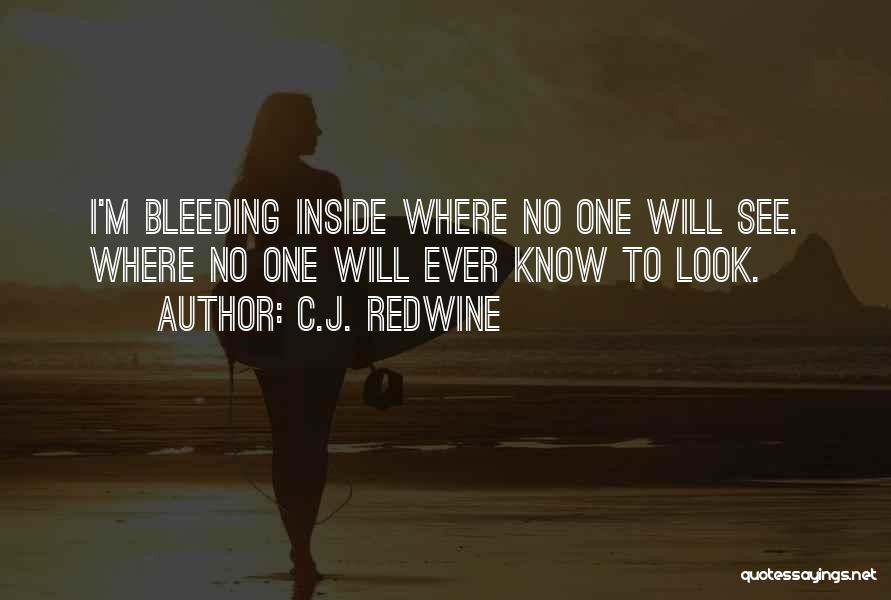 C.J. Redwine Quotes: I'm Bleeding Inside Where No One Will See. Where No One Will Ever Know To Look.