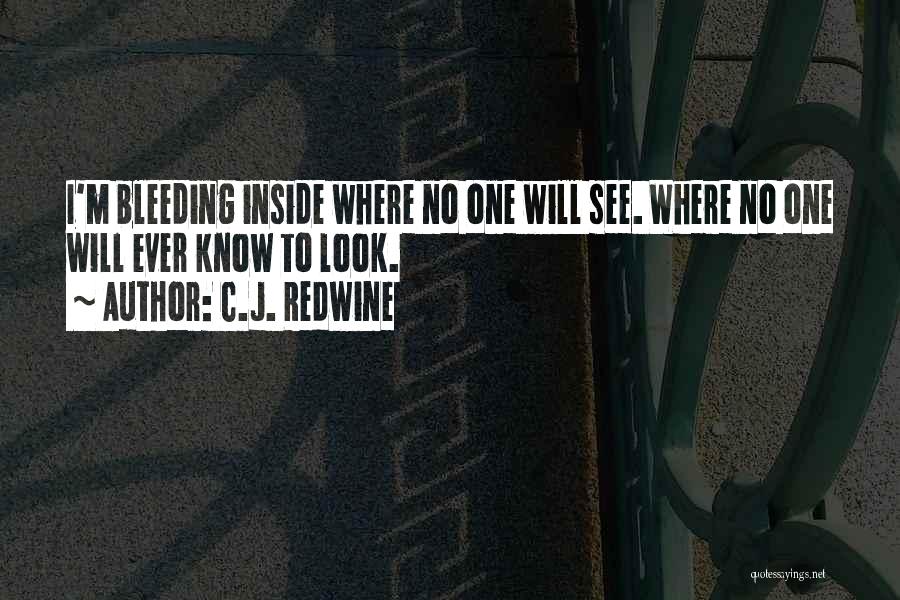 C.J. Redwine Quotes: I'm Bleeding Inside Where No One Will See. Where No One Will Ever Know To Look.