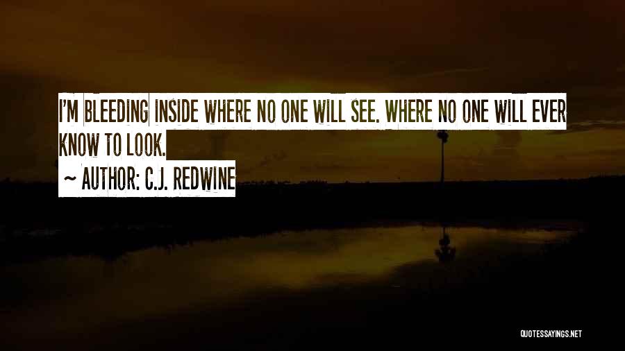 C.J. Redwine Quotes: I'm Bleeding Inside Where No One Will See. Where No One Will Ever Know To Look.