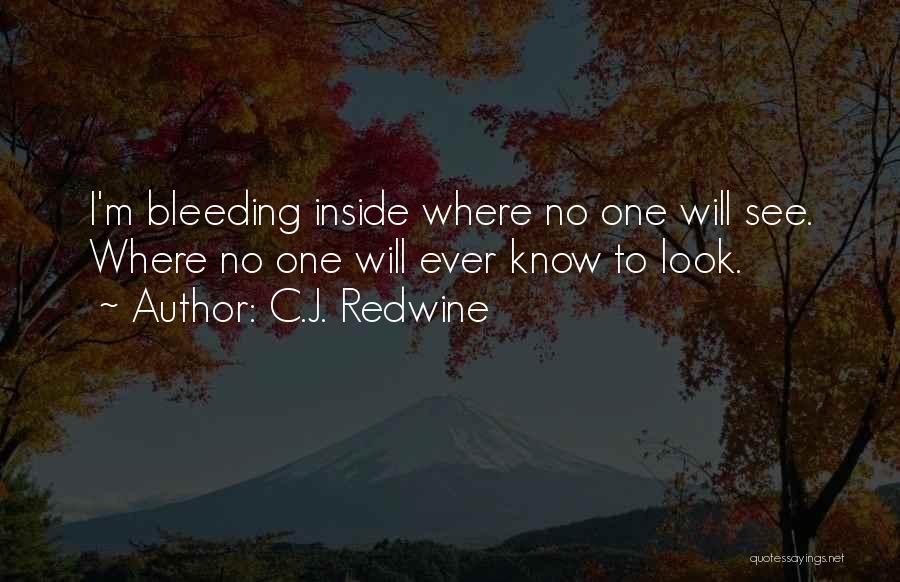 C.J. Redwine Quotes: I'm Bleeding Inside Where No One Will See. Where No One Will Ever Know To Look.