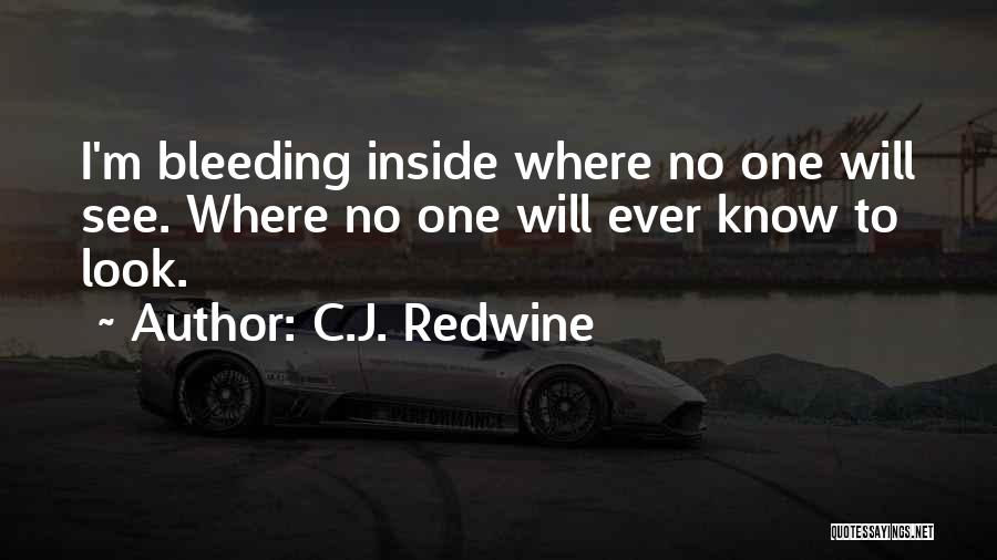 C.J. Redwine Quotes: I'm Bleeding Inside Where No One Will See. Where No One Will Ever Know To Look.