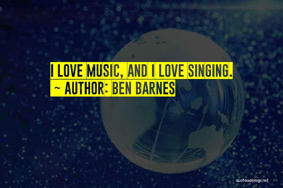 Ben Barnes Quotes: I Love Music, And I Love Singing.