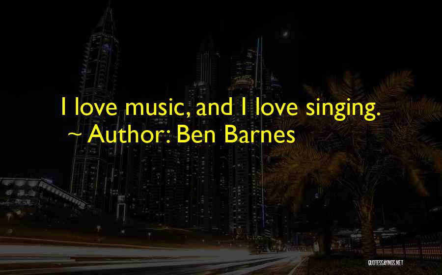 Ben Barnes Quotes: I Love Music, And I Love Singing.