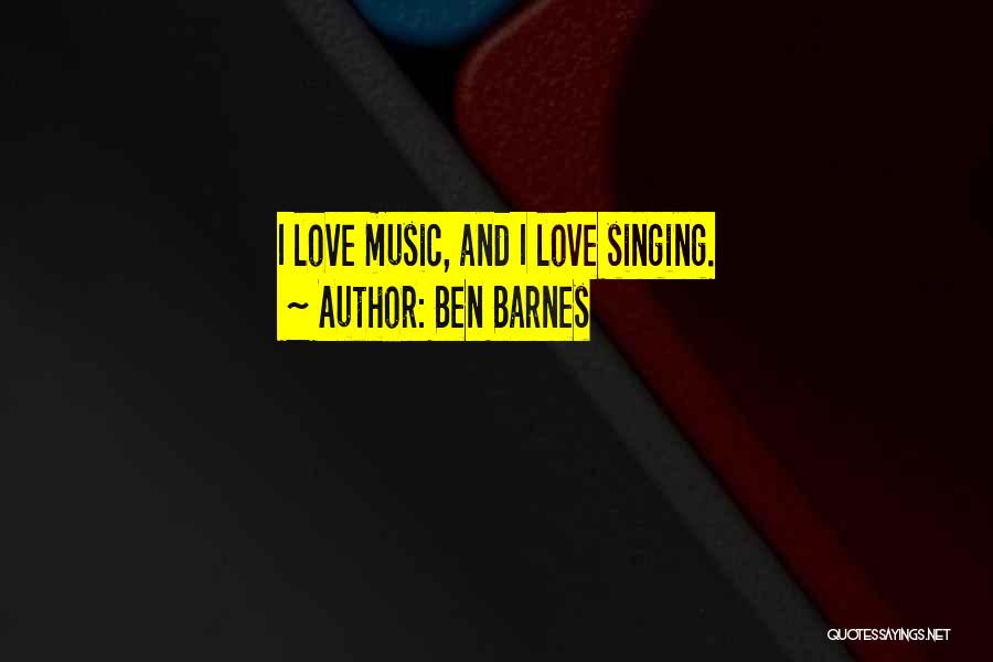 Ben Barnes Quotes: I Love Music, And I Love Singing.