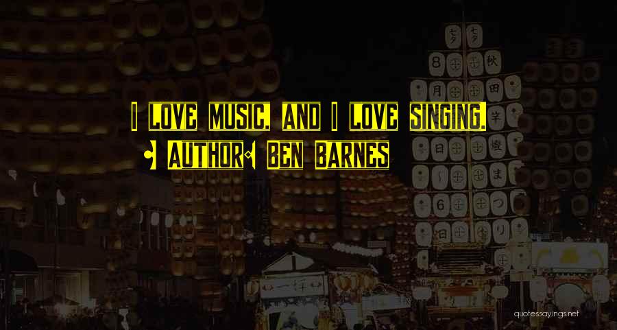 Ben Barnes Quotes: I Love Music, And I Love Singing.