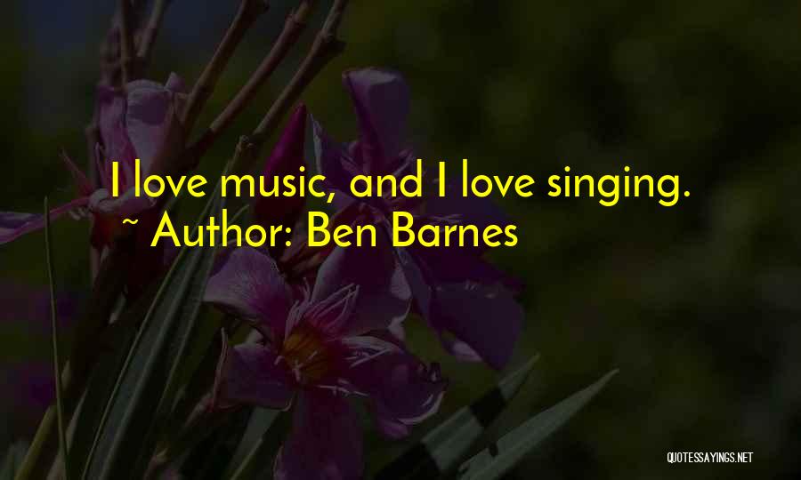 Ben Barnes Quotes: I Love Music, And I Love Singing.