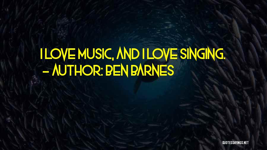 Ben Barnes Quotes: I Love Music, And I Love Singing.
