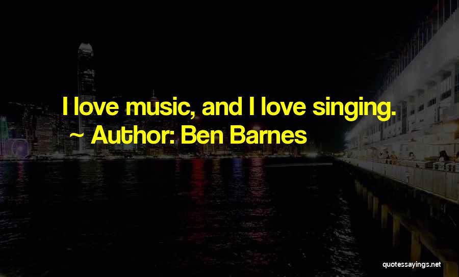 Ben Barnes Quotes: I Love Music, And I Love Singing.