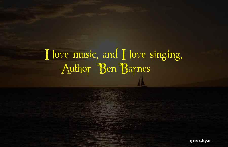 Ben Barnes Quotes: I Love Music, And I Love Singing.