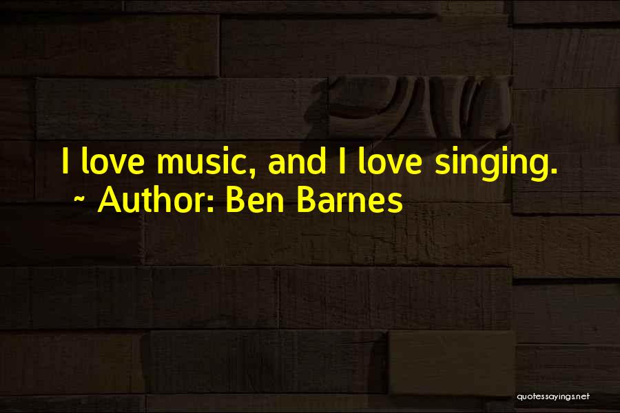 Ben Barnes Quotes: I Love Music, And I Love Singing.