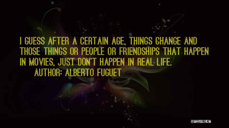 Alberto Fuguet Quotes: I Guess After A Certain Age, Things Change And Those Things Or People Or Friendships That Happen In Movies, Just